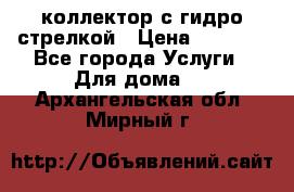 коллектор с гидро стрелкой › Цена ­ 8 000 - Все города Услуги » Для дома   . Архангельская обл.,Мирный г.